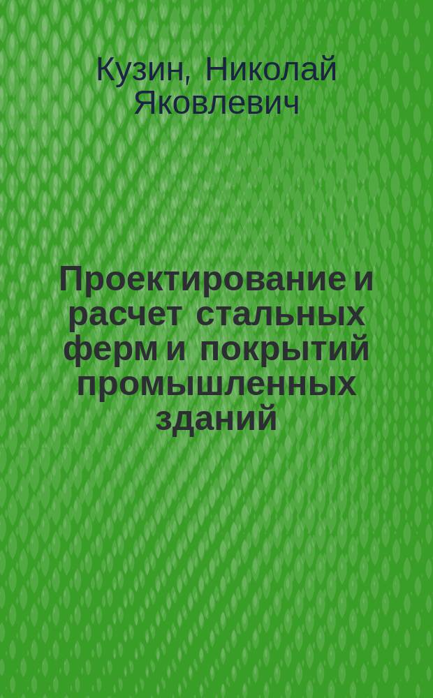 Проектирование и расчет стальных ферм и покрытий промышленных зданий : учеб. пособие для студентов вузов, обучающихся по строит. спец. : по спец. 290300 "Пром. и гражд. стр-во"