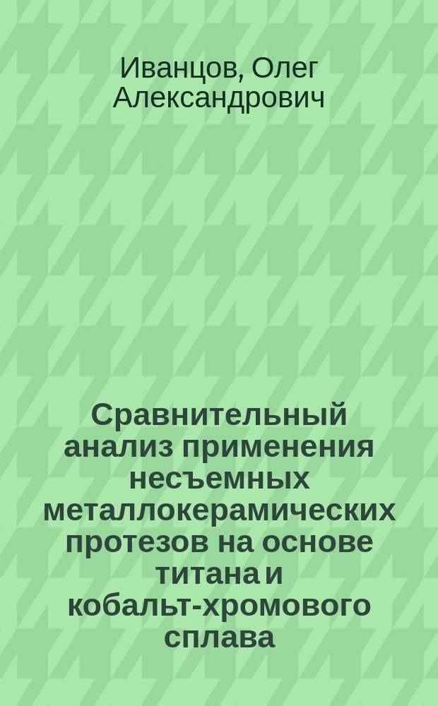 Сравнительный анализ применения несъемных металлокерамических протезов на основе титана и кобальт-хромового сплава : автореф. дис. на соиск. учен. степ. к.м.н. : спец. 14.00.21