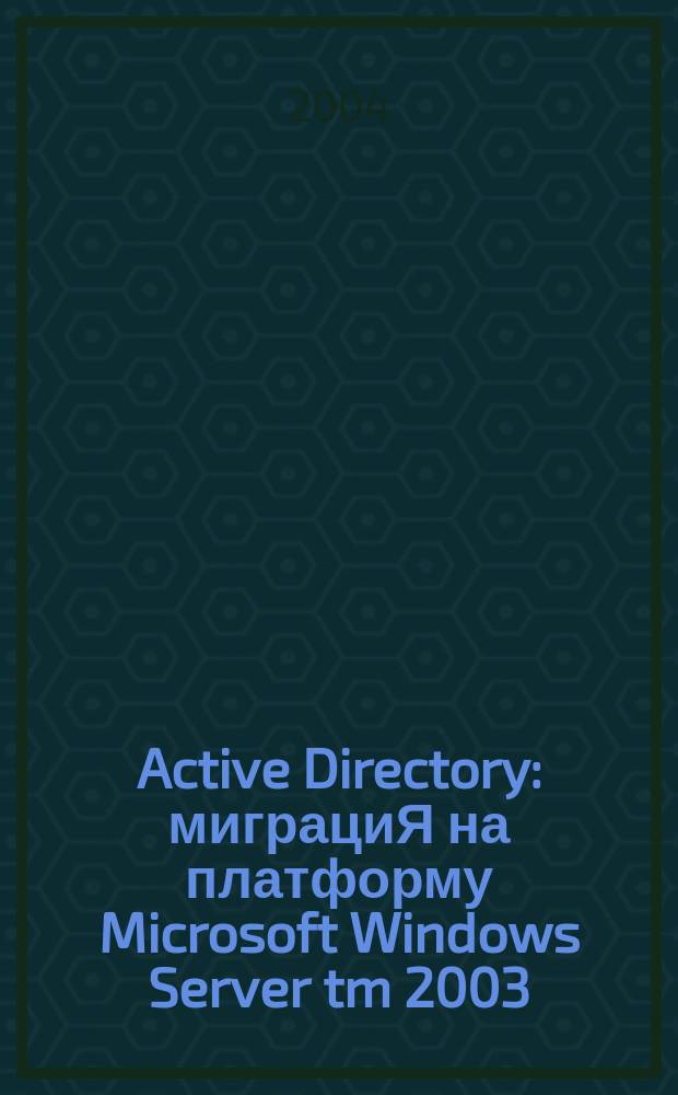 Active Directory: миграциЯ на платформу Microsoft Windows Server tm 2003