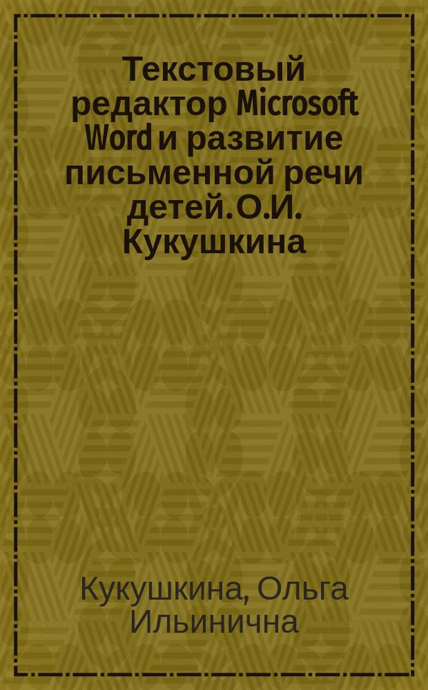 Текстовый редактор Microsoft Word и развитие письменной речи детей. О.И. Кукушкина : помощь в труд. случаях : метод. пособие