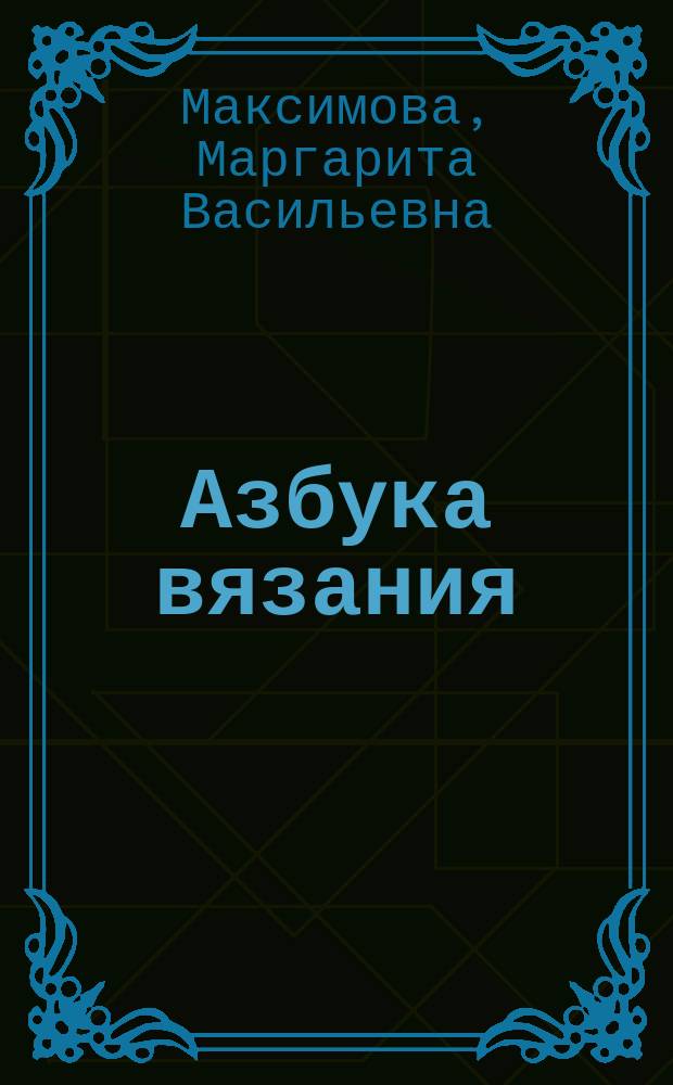 Азбука вязания : основы мастерства, новые идеи