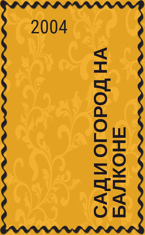 Сад и огород на балконе : цветы, овощи, фрукты, ягоды : выбор сорта, выращивание, особенности ухода, защита от болезней, совместимость культур