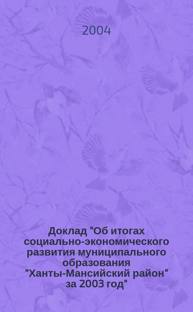 Доклад "Об итогах социально-экономического развития муниципального образования "Ханты-Мансийский район" за 2003 год"