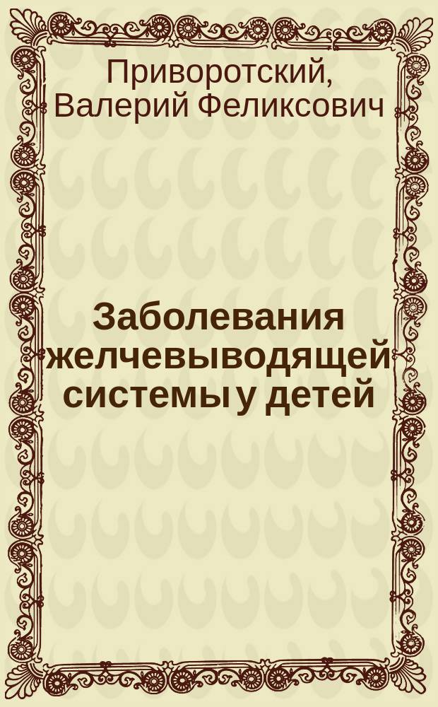 Заболевания желчевыводящей системы у детей : (этиология, патогенез, клин. картина, диагностика, лечение)