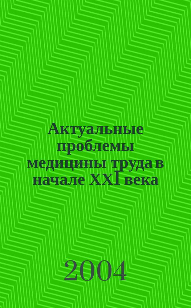Актуальные проблемы медицины труда в начале ХХI века : материалы Межгос. юбилейной науч. конф. и VII Межгос. конф. по гигиене труда в пром-сти строит. материалов и строит. производстве, 30 нояб. 2004 г