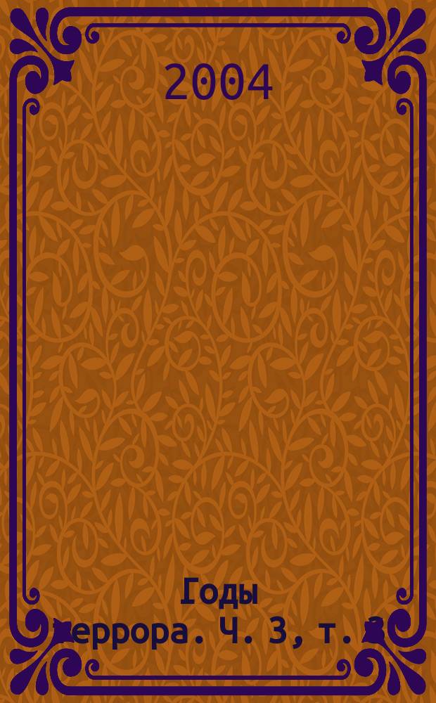 Годы террора. Ч. 3, т. 3