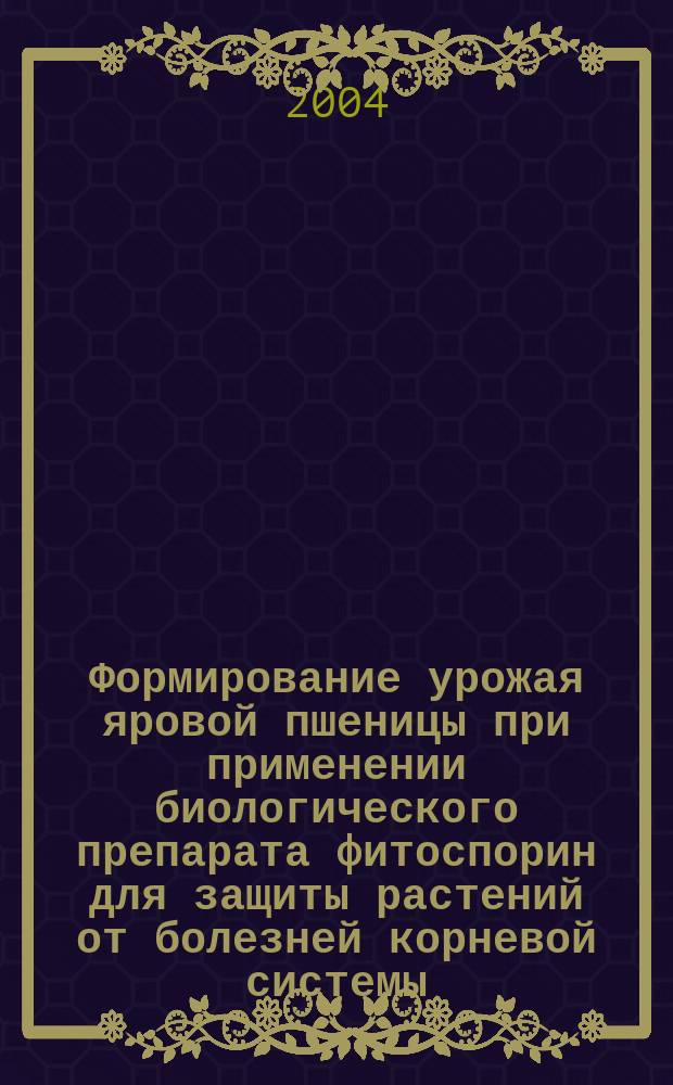 Формирование урожая яровой пшеницы при применении биологического препарата фитоспорин для защиты растений от болезней корневой системы : Автореф. дис. на соиск. учен. степ. к.с.-х.н. : Спец. 06.01.09