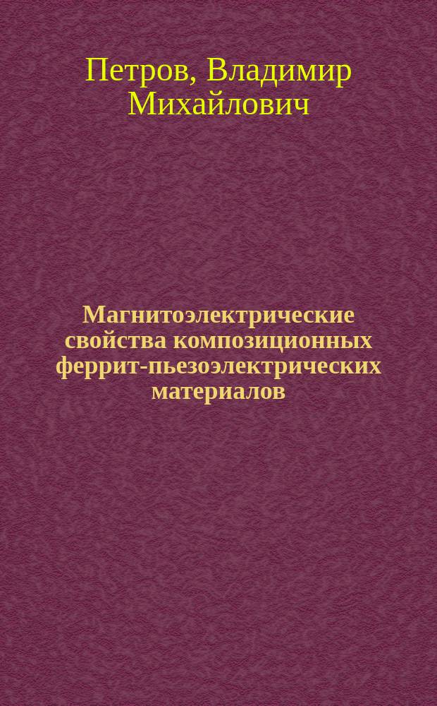 Магнитоэлектрические свойства композиционных феррит-пьезоэлектрических материалов : Автореф. дис. на соиск. учен. степ. д.т.н. : Спец. 05.27.01 : Спец. 01.04.07