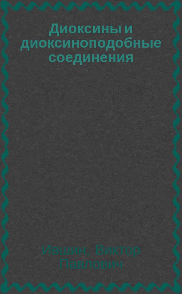 Диоксины и диоксиноподобные соединения = Dioxins and dioxin-like compounds : пути образования, свойства, способы деструкции : монография