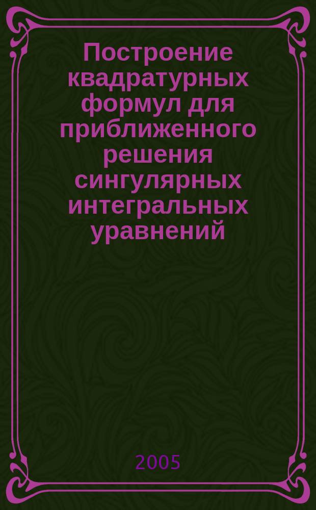 Построение квадратурных формул для приближенного решения сингулярных интегральных уравнений : Автореф. дис. на соиск. учен. степ. к.ф.-м.н. : Спец. 01.01.07