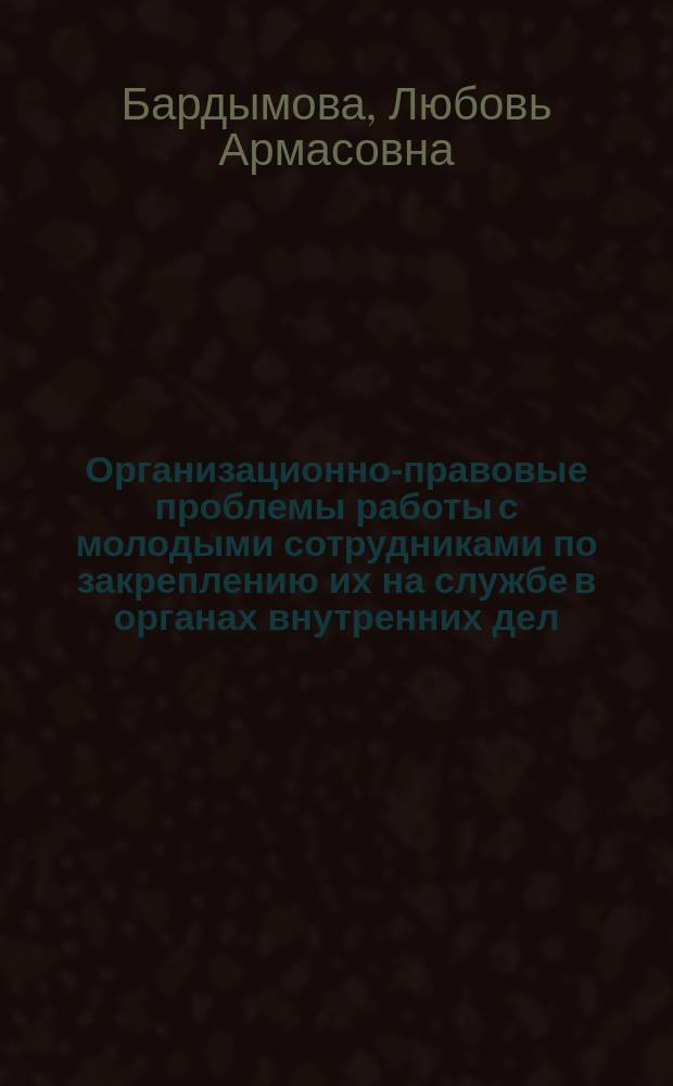 Организационно-правовые проблемы работы с молодыми сотрудниками по закреплению их на службе в органах внутренних дел : Автореф. дис. на соиск. учен. степ. к.ю.н. : Спец. 12.00.11