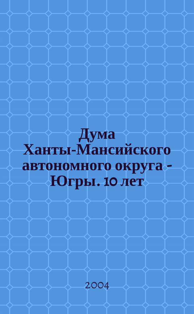 Дума Ханты-Мансийского автономного округа - Югры. 10 лет (1994-2004)
