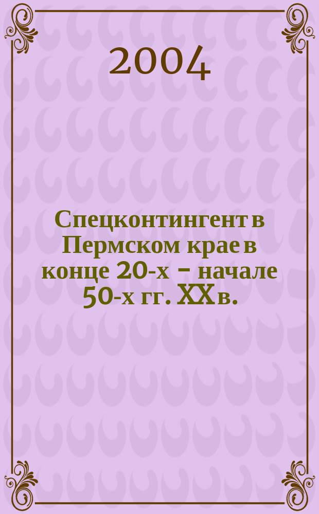 Спецконтингент в Пермском крае в конце 20-х - начале 50-х гг. XX в. : автореф. дис. на соиск. учен. степ. д.ист.н. : спец. 07.00.02