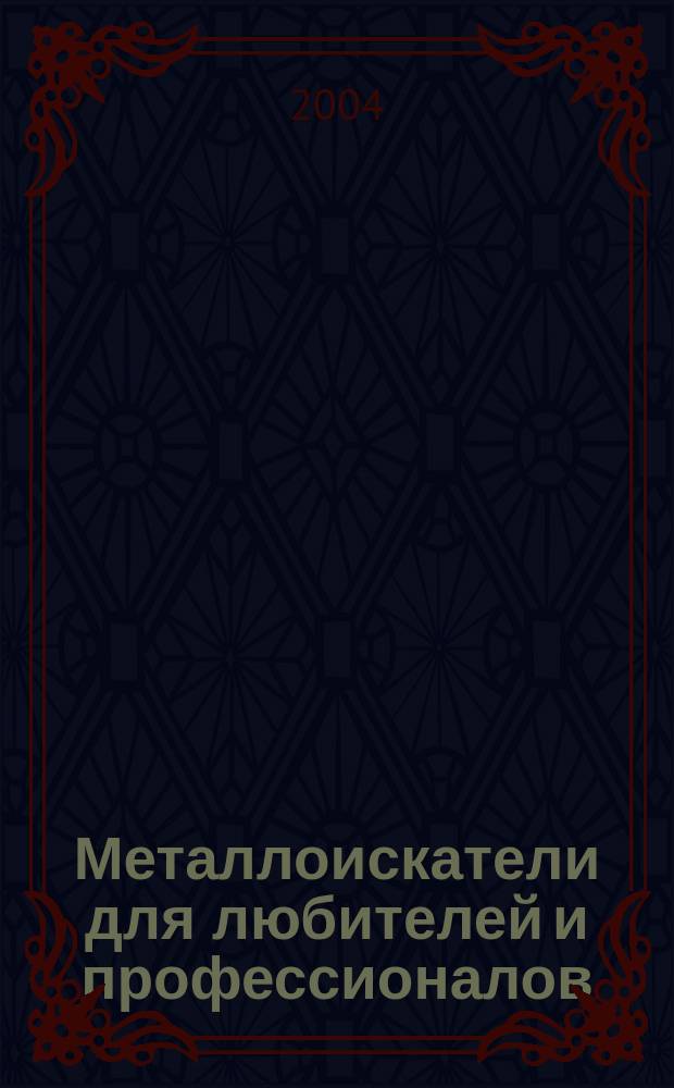 Металлоискатели для любителей и профессионалов : металлоискатели для поиска монет, украшений, кладов, скрытой проводки, трубопроводов: назначение, принцип действия, устройство, схемотехника, советы по эффектив. использованию