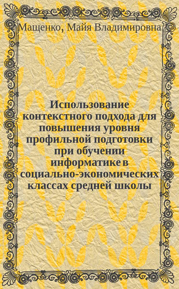 Использование контекстного подхода для повышения уровня профильной подготовки при обучении информатике в социально-экономических классах средней школы : автореф. дис. на соиск. учен. степ. к.п.н. : спец. 13.00.02