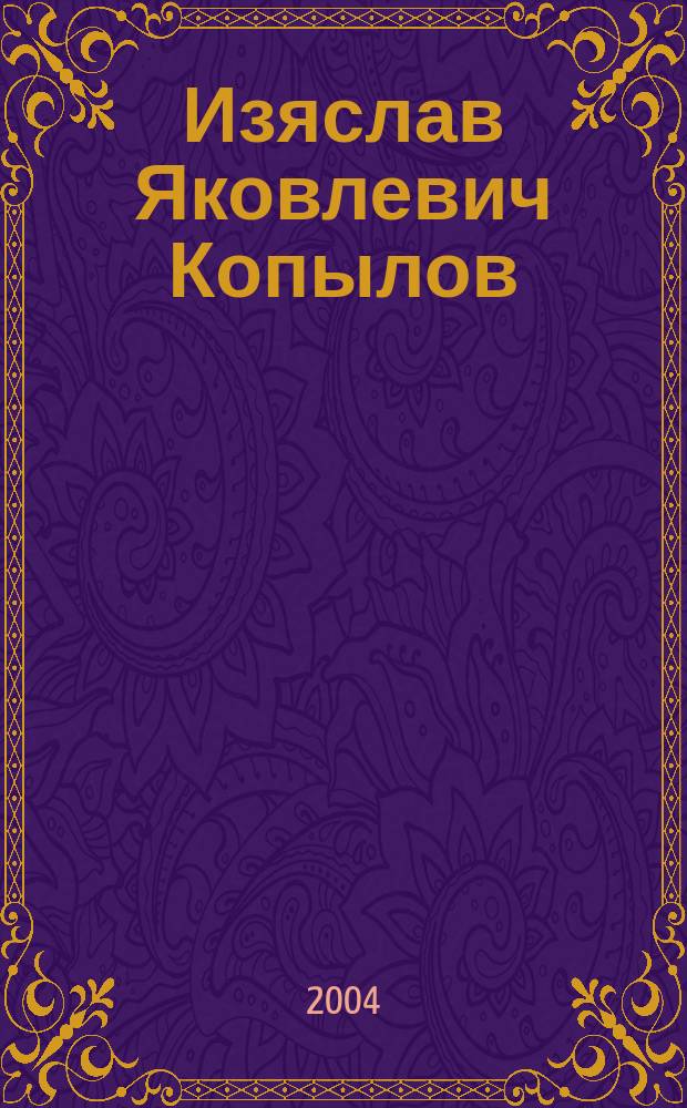 Изяслав Яковлевич Копылов : юбилейный библиографический указатель публикаций : книги, статьи и другие работы за 1964-2004 гг