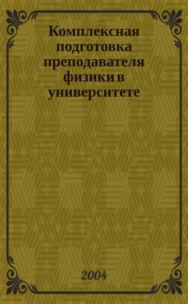 Комплексная подготовка преподавателя физики в университете : Автореф. дис. на соиск. учен. степ. д.п.н. : Спец. (13.00.08)