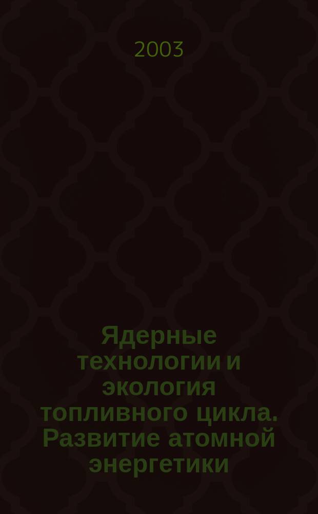 Ядерные технологии и экология топливного цикла. Развитие атомной энергетики : учеб. пособие