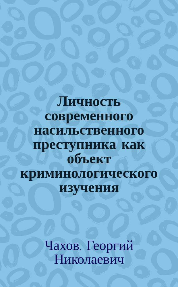Личность современного насильственного преступника как объект криминологического изучения : автореф. дис. на соиск. учен. степ. к.ю.н. : спец. 12.00.08
