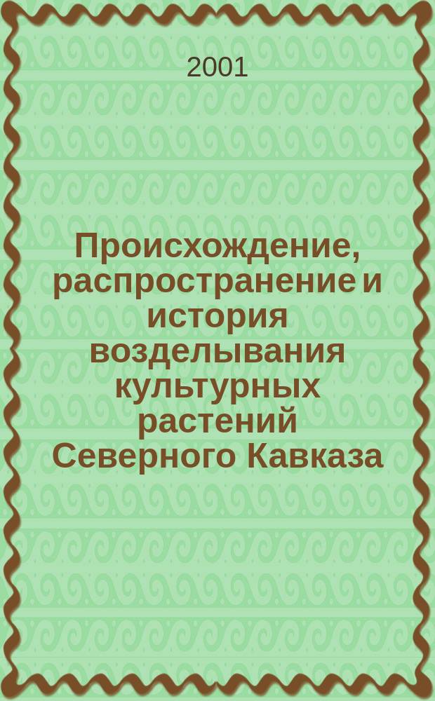 Происхождение, распространение и история возделывания культурных растений Северного Кавказа = Origin, dissemination and history of cultural plants cultivation in the Northern Caucasus