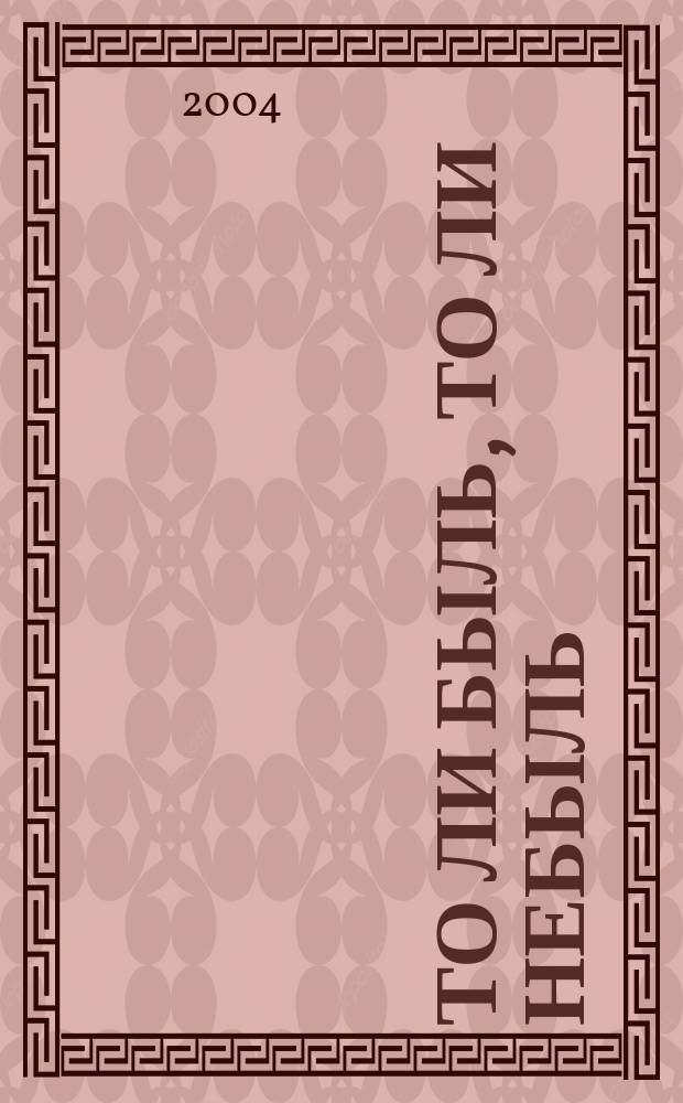 То ли быль, то ли небыль: о времени и о себе = May be true, may be not. On my time and myself