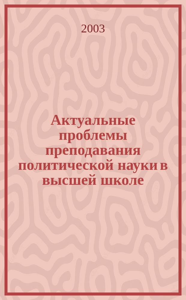 Актуальные проблемы преподавания политической науки в высшей школе : Сб. статей