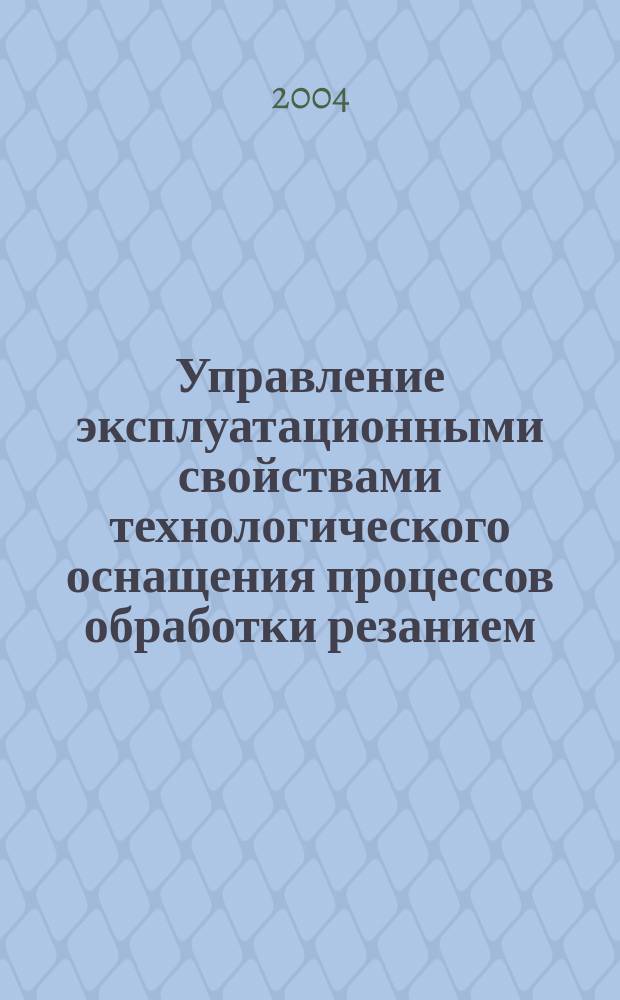 Управление эксплуатационными свойствами технологического оснащения процессов обработки резанием