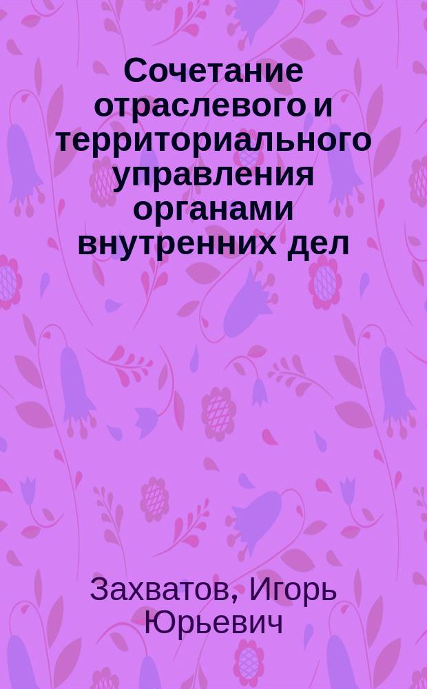Сочетание отраслевого и территориального управления органами внутренних дел: (Теорет. и методолог. аспекты) : автореф. дис. на соиск. учен. степ. к.ю.н. : Спец. (12.00.11)