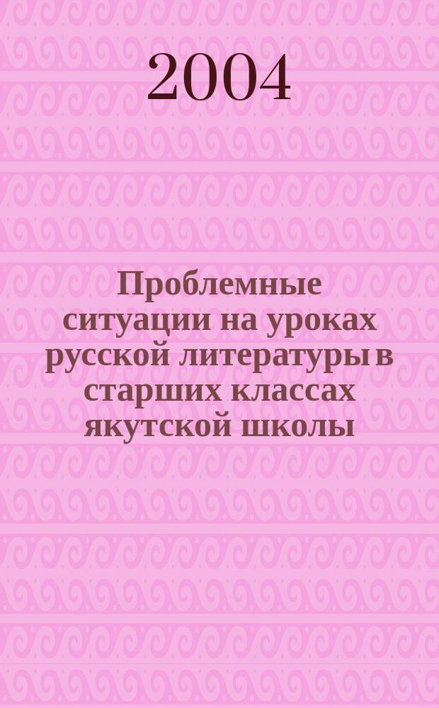 Проблемные ситуации на уроках русской литературы в старших классах якутской школы : автореф. дис. на соиск. учен. степ. к.п.н. : спец. 13.00.02