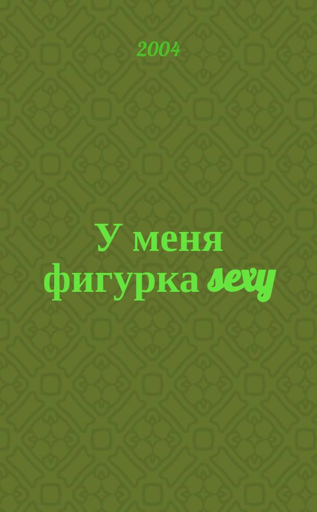У меня фигурка sexy : эффектив. фитнес и уход за телом
