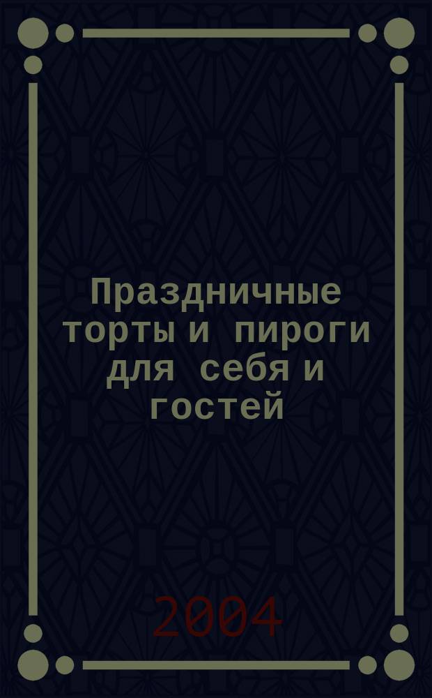 Праздничные торты и пироги для себя и гостей