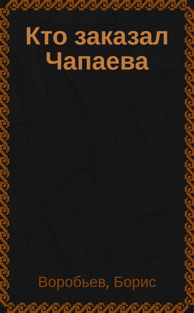 Кто заказал Чапаева : Ист. расследование