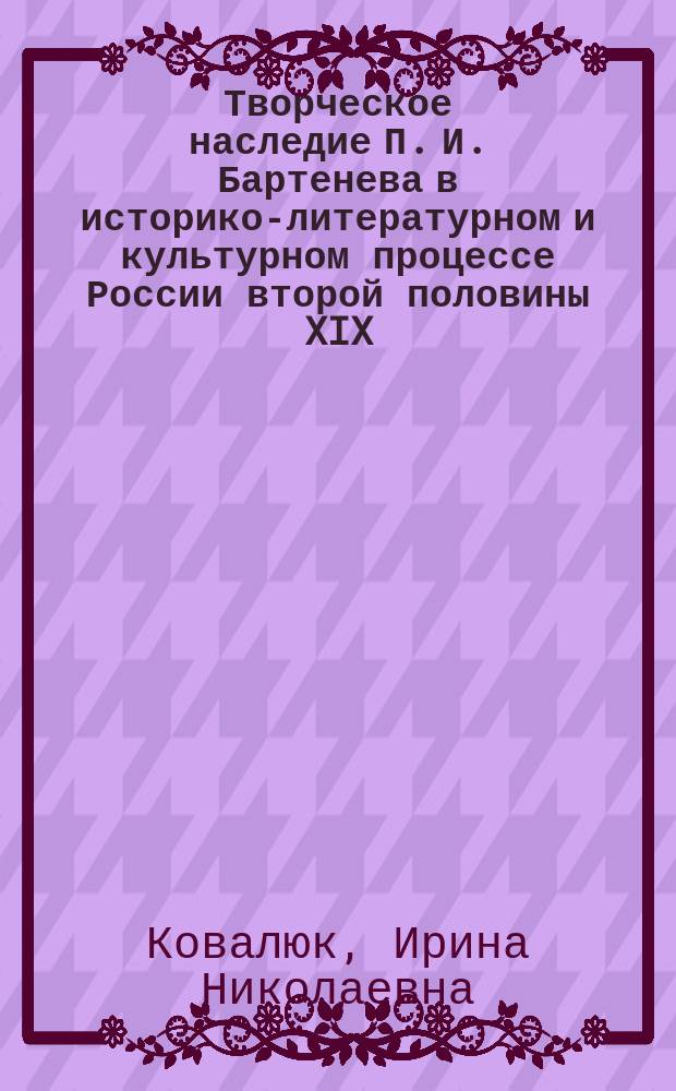 Творческое наследие П. И. Бартенева в историко-литературном и культурном процессе России второй половины XIX - начала XX веков : автореф. дис. на соиск. учен. степ. к.филол.н. : спец. 10.01.01