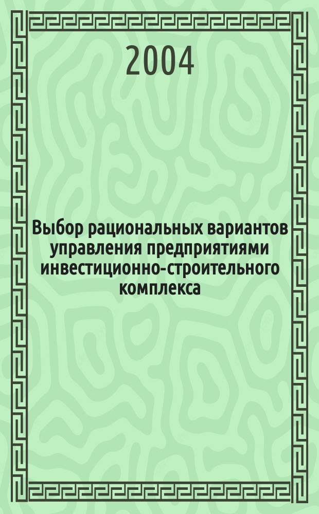 Выбор рациональных вариантов управления предприятиями инвестиционно-строительного комплекса : автореф. дис. на соиск. учен. степ. к.э.н. : спец. 08.00.05