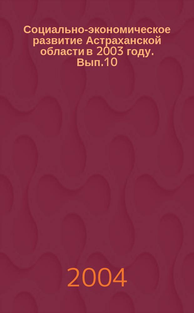 Социально-экономическое развитие Астраханской области в 2003 году. Вып.10