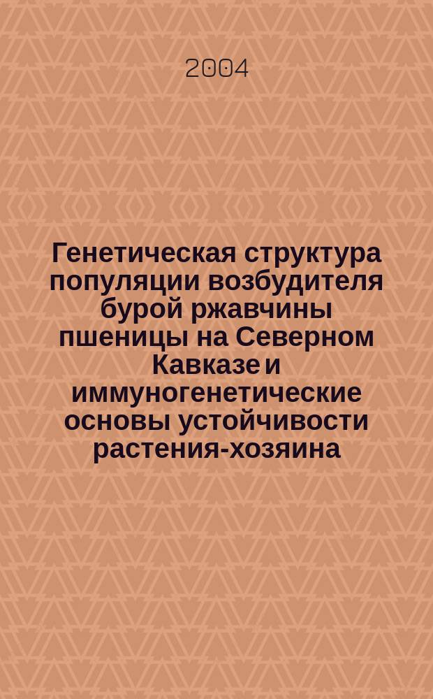 Генетическая структура популяции возбудителя бурой ржавчины пшеницы на Северном Кавказе и иммуногенетические основы устойчивости растения-хозяина : автореф. дис. на соиск. учен. степ. к.б.н. : спец. 06.01.11