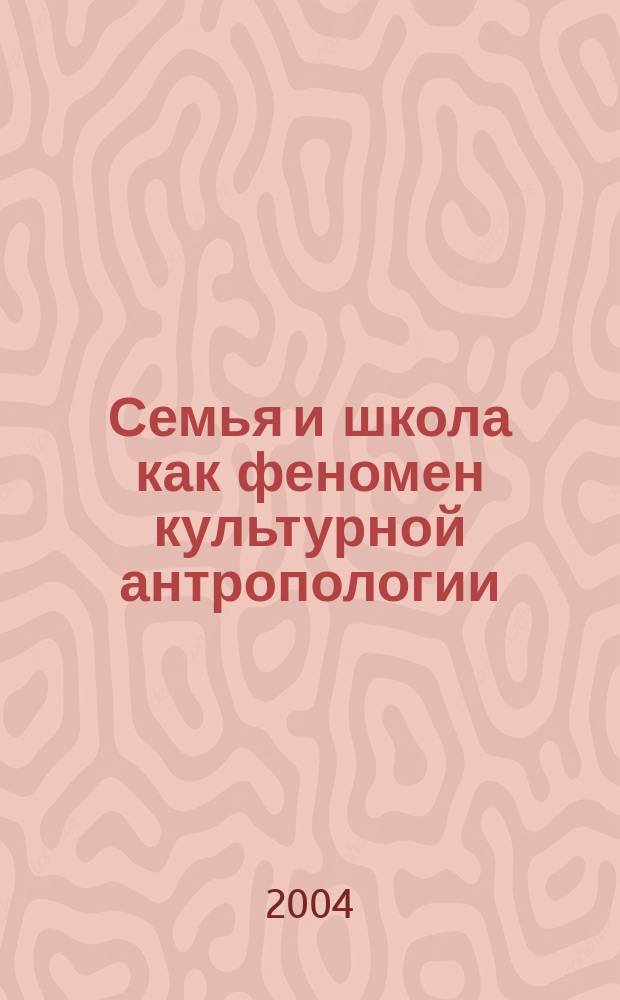 Семья и школа как феномен культурной антропологии : автореф. дис. на соиск. учен. степ. д.филос.н. : спец. 09.00.13