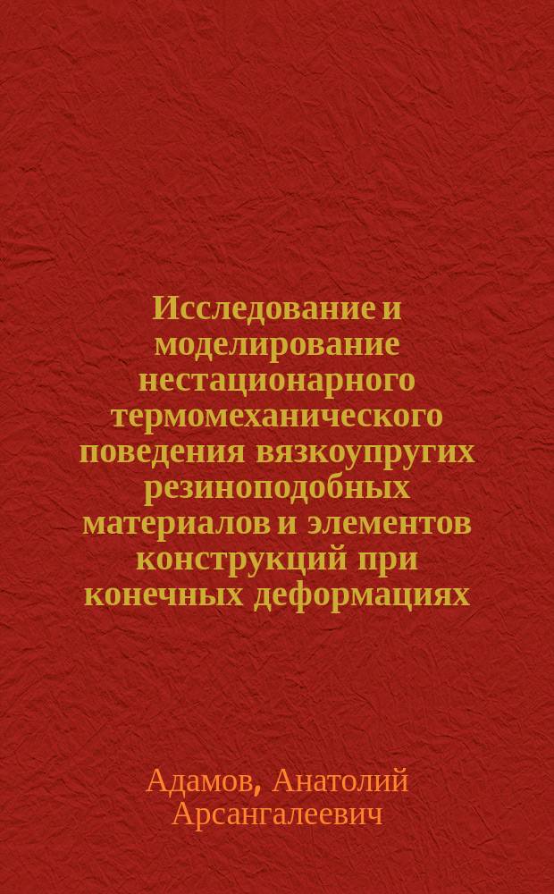 Исследование и моделирование нестационарного термомеханического поведения вязкоупругих резиноподобных материалов и элементов конструкций при конечных деформациях : автореф. дис. на соиск. учен. степ. д.ф.-м.н. : спец. 01.02.04