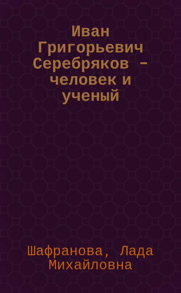 Иван Григорьевич Серебряков - человек и ученый
