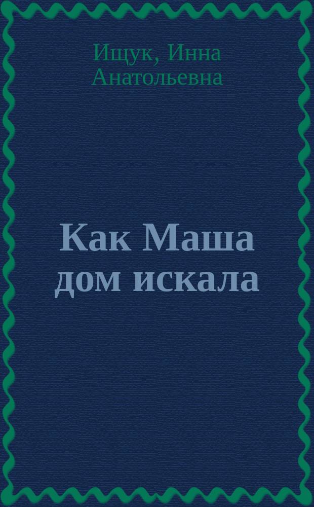 Как Маша дом искала : стихи : для детей дошк. возраста
