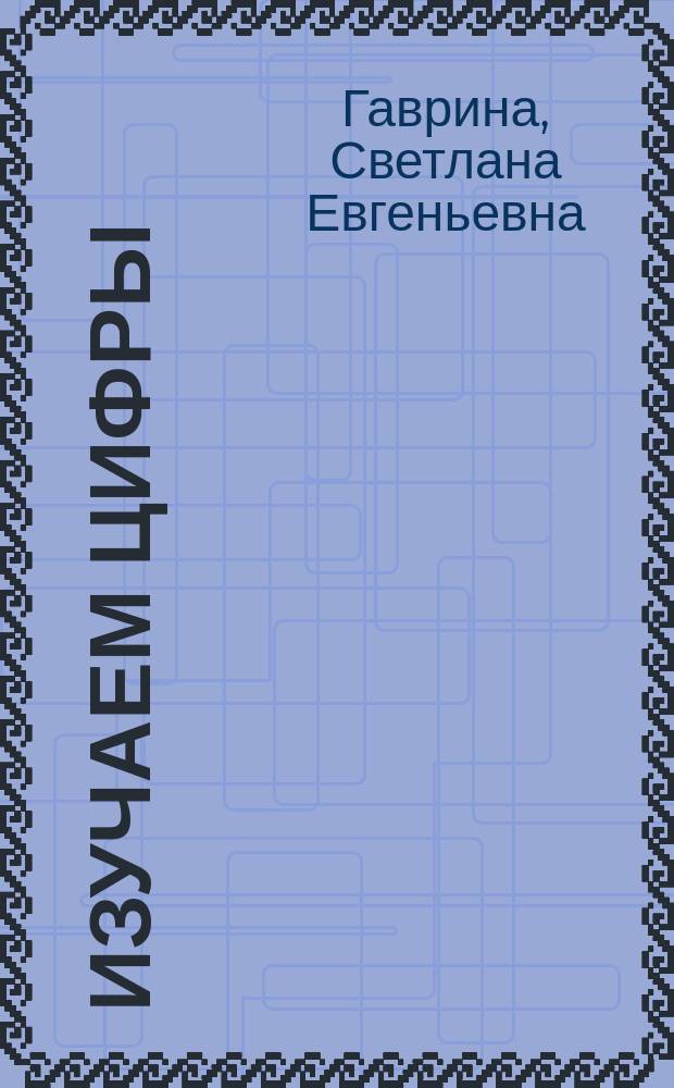 Изучаем цифры : рабочая тетрадь : для детей дошкольного возраста