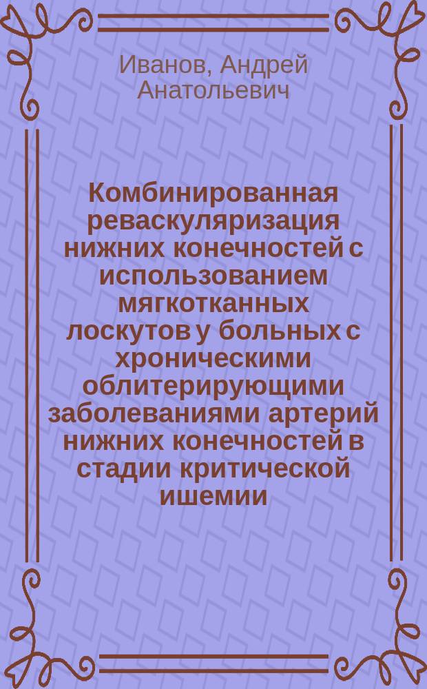 Комбинированная реваскуляризация нижних конечностей с использованием мягкотканных лоскутов у больных с хроническими облитерирующими заболеваниями артерий нижних конечностей в стадии критической ишемии : автореф. дис. на соиск. учен. степ. к.м.н. : спец. 14.00.27 : спец. 14.00.44