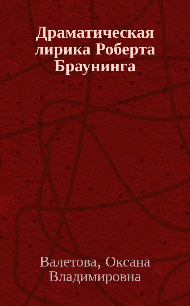 Драматическая лирика Роберта Браунинга (1830 - 50-е годы) : автореф. дис. на соиск. учен. степ. к.филол.н. : спец. 10.01.03