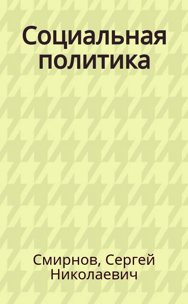 Социальная политика : учеб. пособие для студентов вузов, обучающихся по направлению 521600 "Экономика"