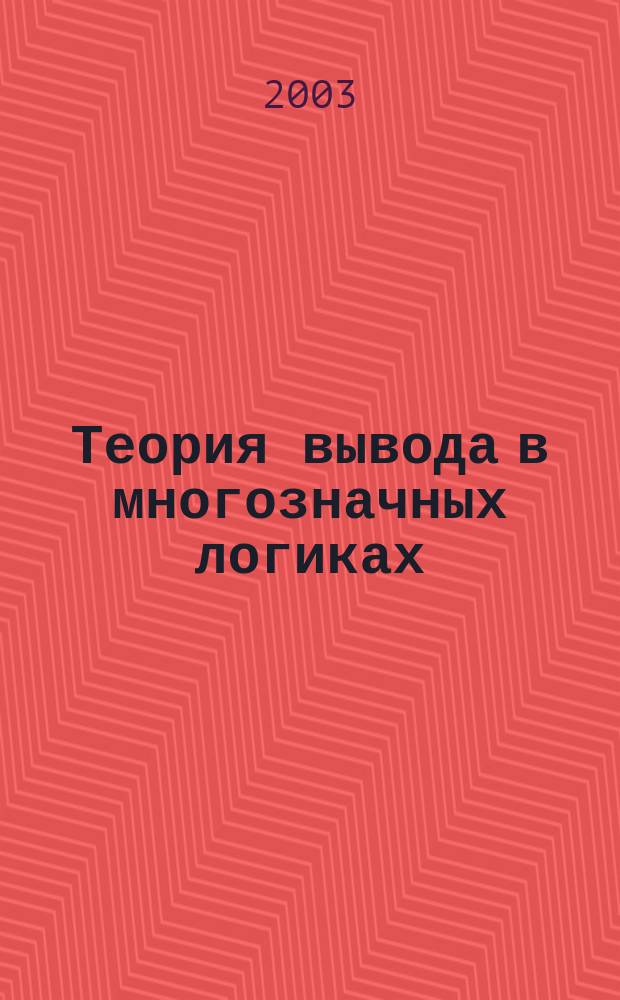 Теория вывода в многозначных логиках : Автореф. дис. на соиск. учен. степ. к.филос.н. : Спец. 09.00.07
