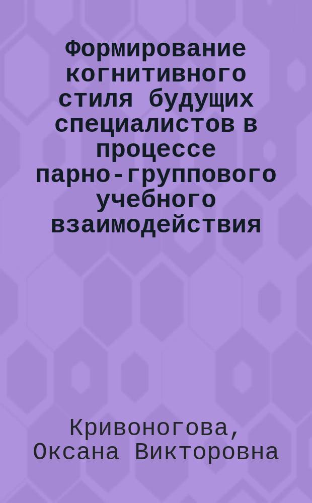 Формирование когнитивного стиля будущих специалистов в процессе парно-группового учебного взаимодействия : Автореф. дис. на соиск. учен. степ. к.п.н. : Спец. 13.00.08