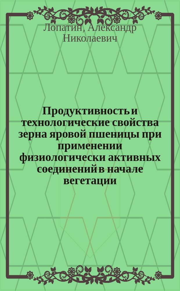 Продуктивность и технологические свойства зерна яровой пшеницы при применении физиологически активных соединений в начале вегетации : Автореф. дис. на соиск. учен. степ. к.с.-х.н. : Спец. (06.01.09) : Спец. (05.18.01)
