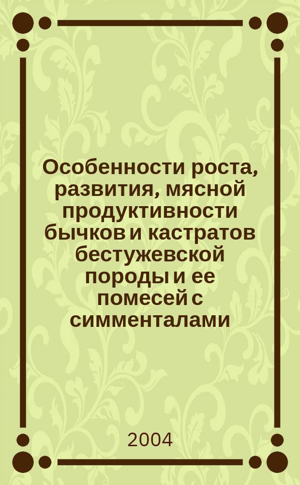 Особенности роста, развития, мясной продуктивности бычков и кастратов бестужевской породы и ее помесей с симменталами : автореф. дис. на соиск. учен. степ. к.с.-х.н. : спец. 06.02.04
