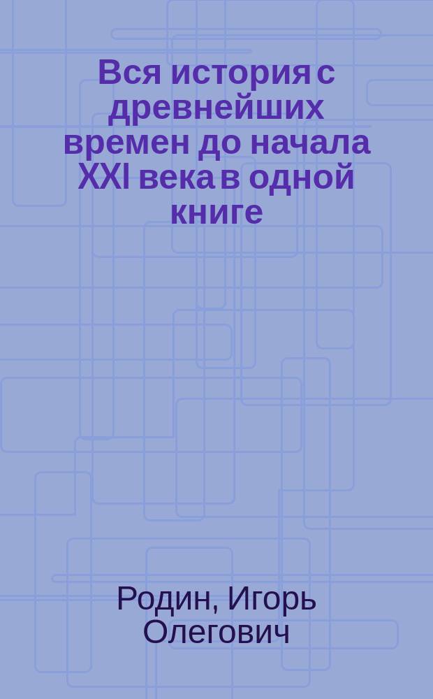 Вся история с древнейших времен до начала XXI века в одной книге