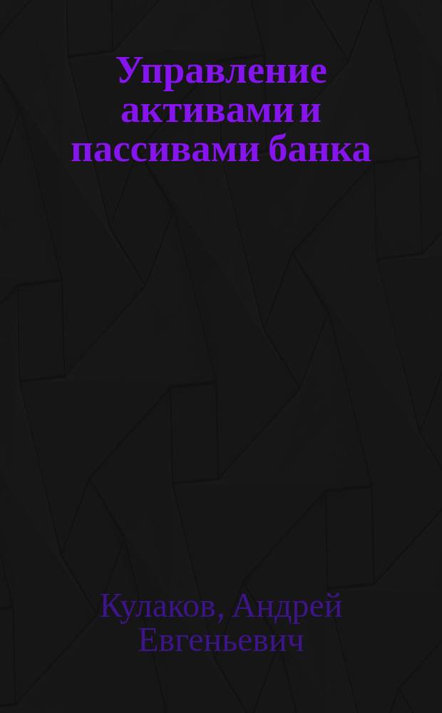 Управление активами и пассивами банка : практ. пособие : анализ методов упр. Синтез структуры активов и пассивов. Внутр. имитац. модель